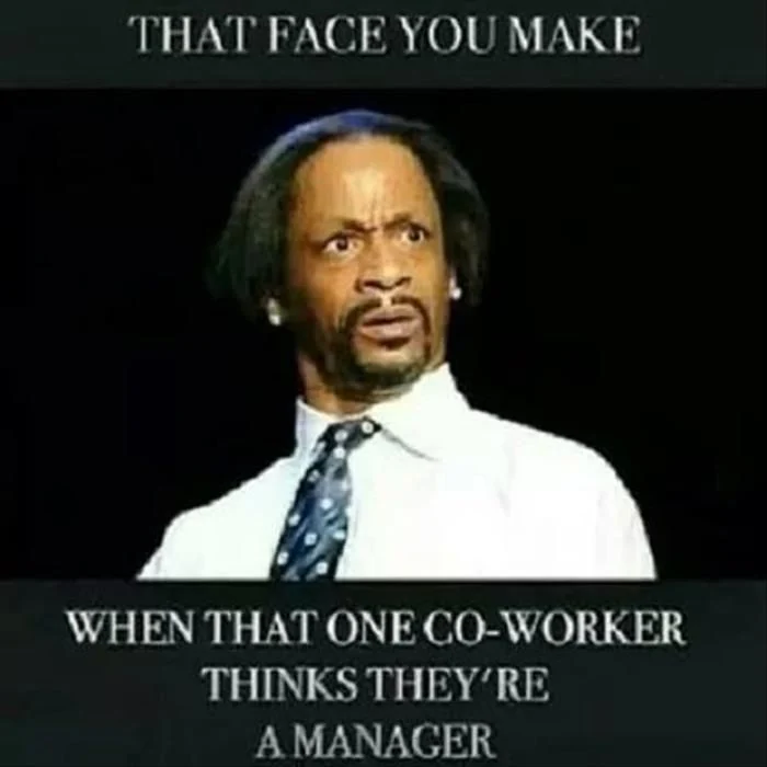 That face you make when that one co-worker thinks they're a manager.